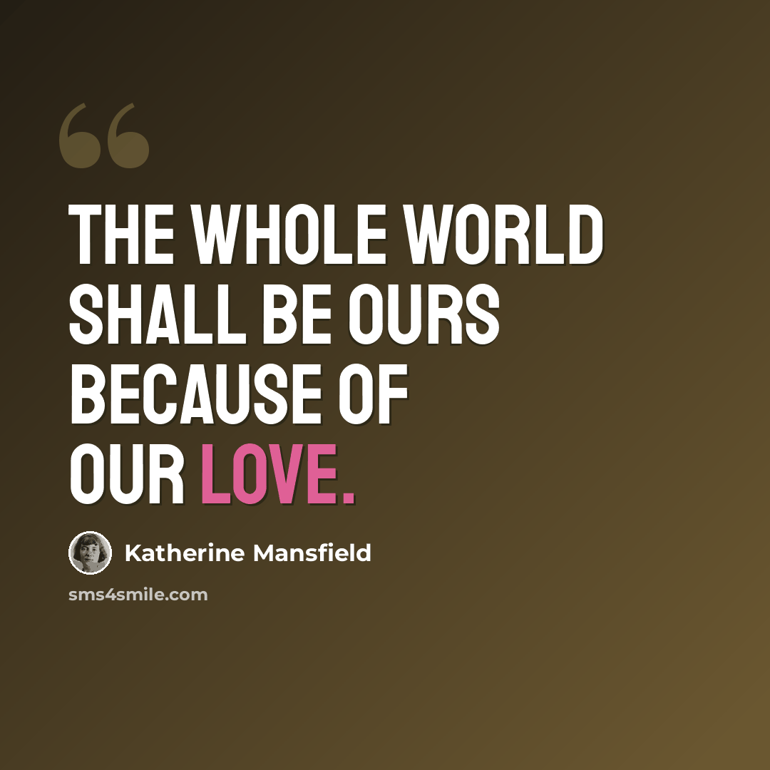 “The whole world shall be ours because of our love.” quote by Katherine Mansfield