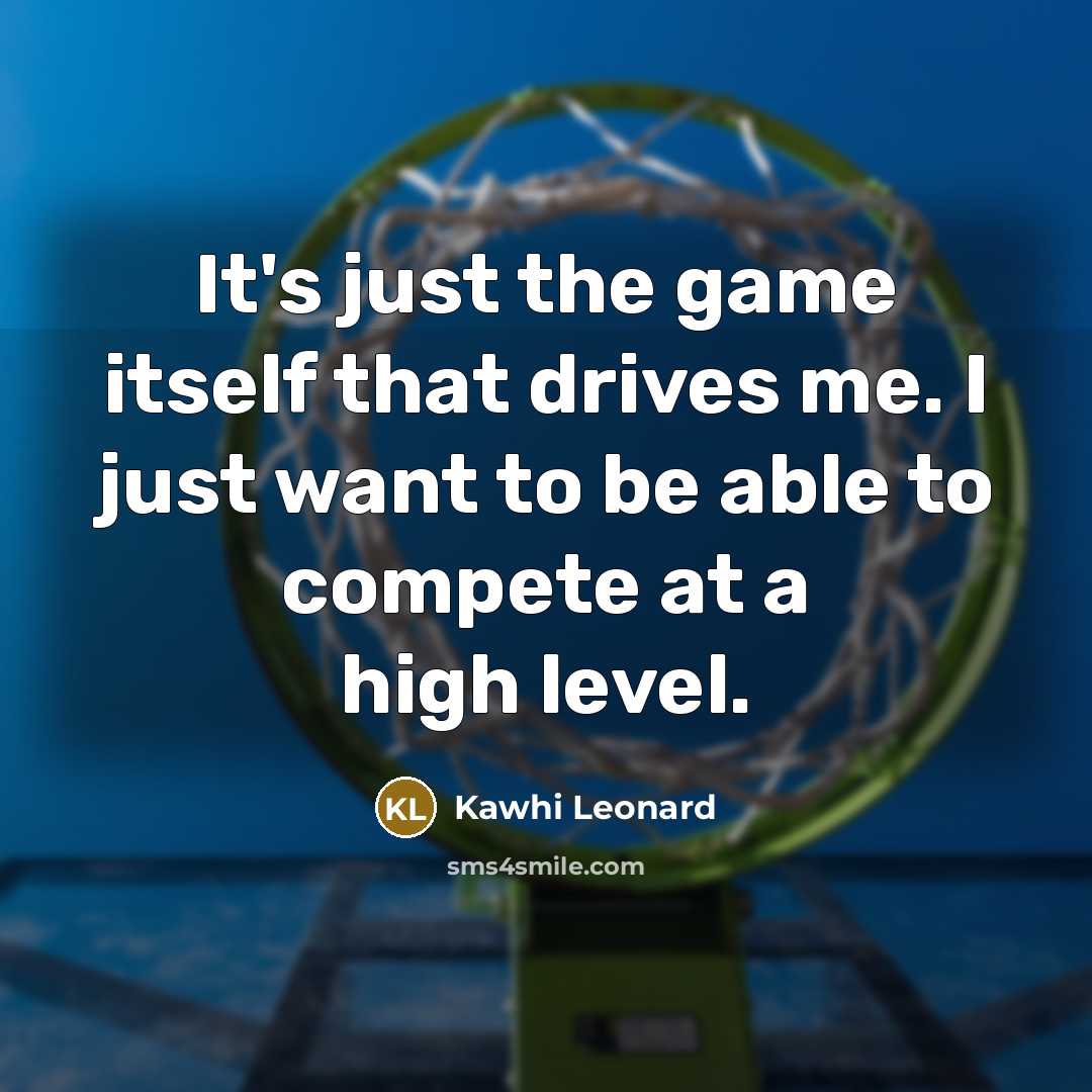 “It's just the game itself that drives me. I just want to be able to compete at a high level.” quote by Kawhi Leonard