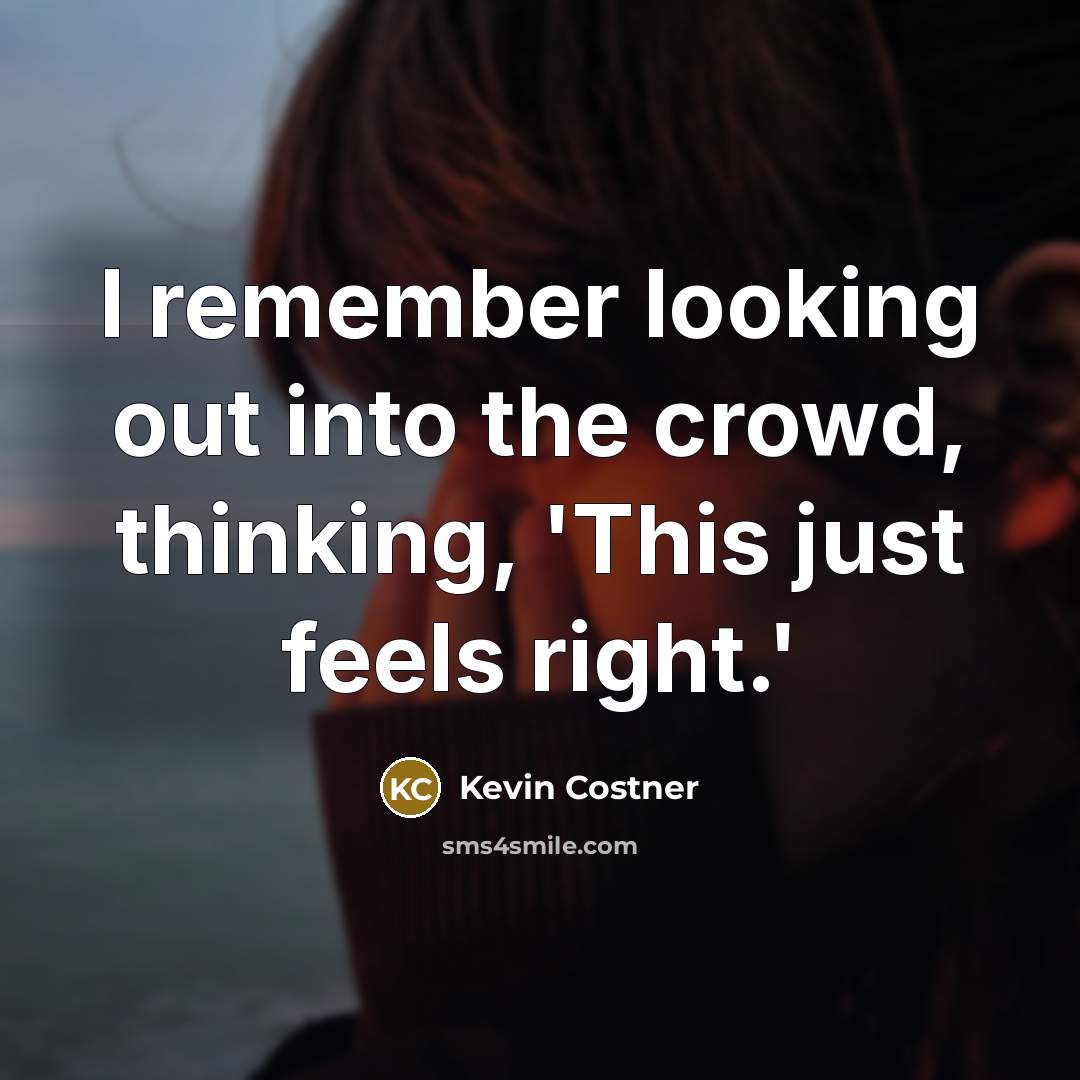 “I remember looking out into the crowd, thinking, 'This just feels right.'” quote by Kevin Costner