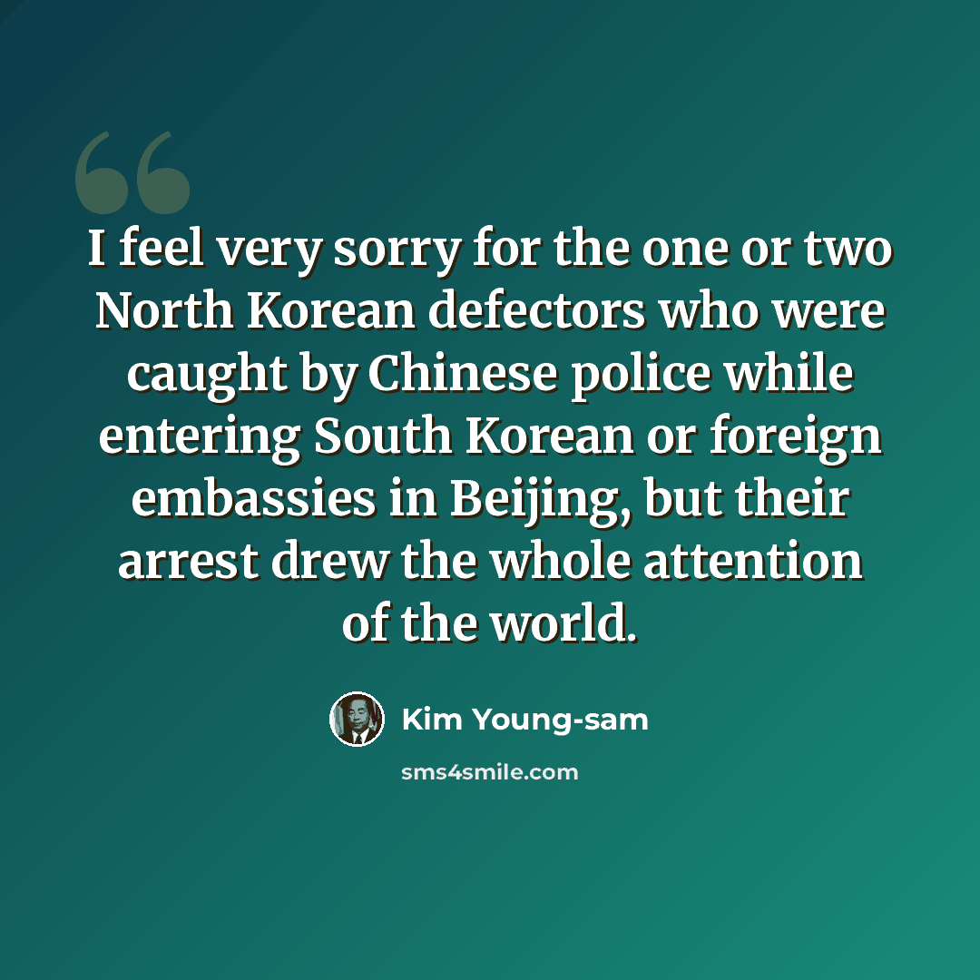 “I feel very sorry for the one or two North Korean defectors who were caught by Chinese police while entering South Korean or foreign embassies in Beijing, but their arrest drew the whole attention of the world.” quote by Kim Young-sam