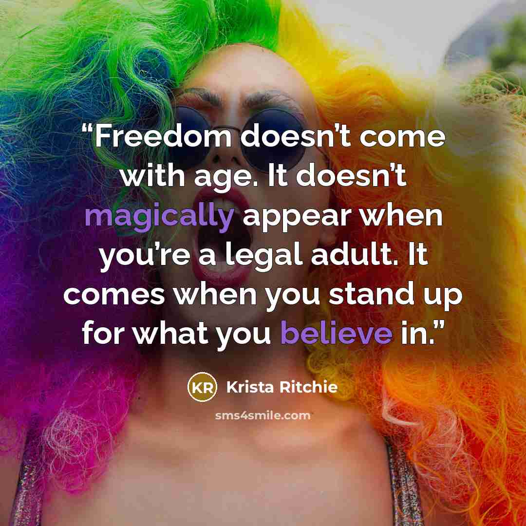 “Freedom doesn’t come with age. It doesn’t magically appear when you’re a legal adult. It comes when you stand up for what you believe in.” quote by Krista Ritchie