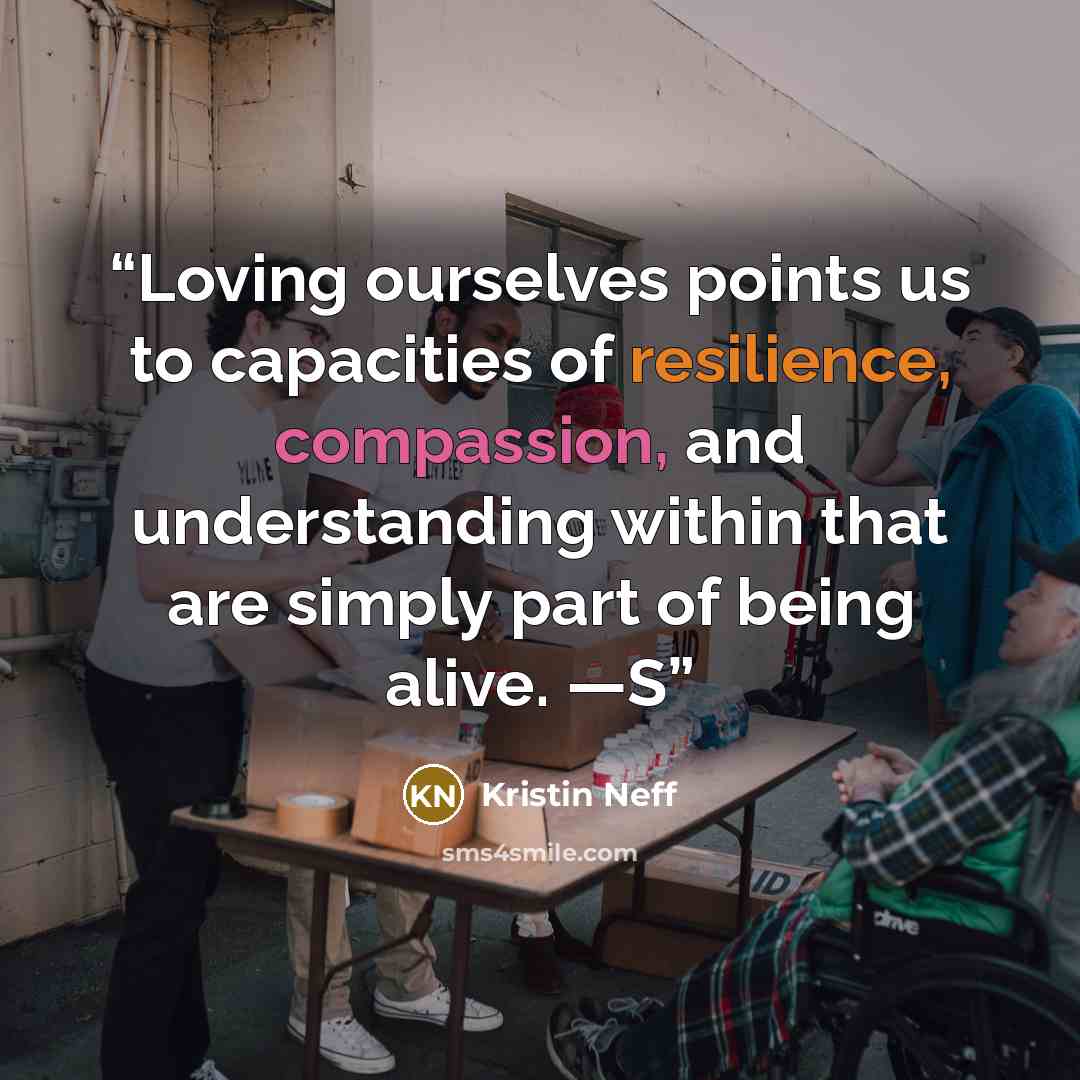 “Loving ourselves points us to capacities of resilience, compassion, and understanding within that are simply part of being alive. —S” quote by Kristin Neff