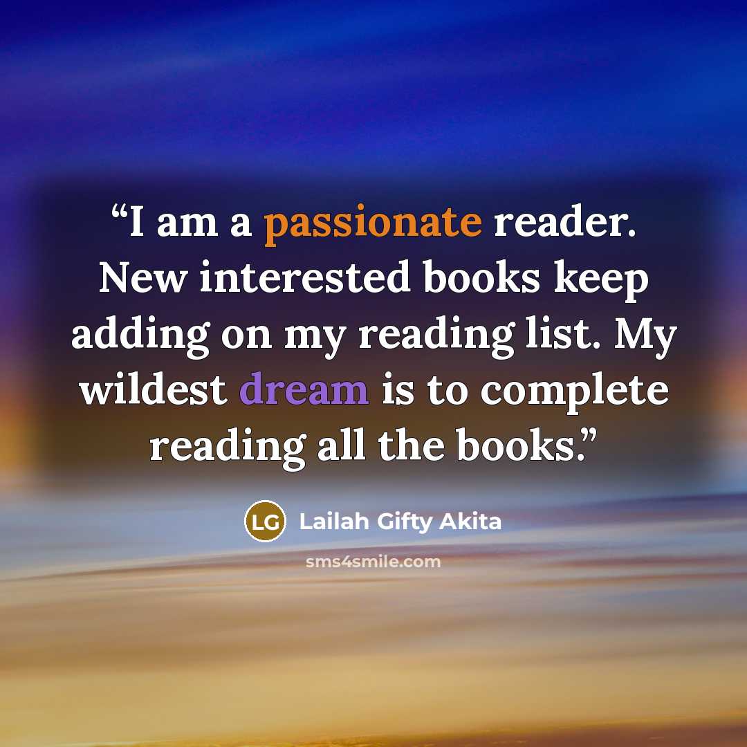 “I am a passionate reader. New interested books keep adding on my reading list. My wildest dream is to complete reading all the books.” quote by Lailah Gifty Akita