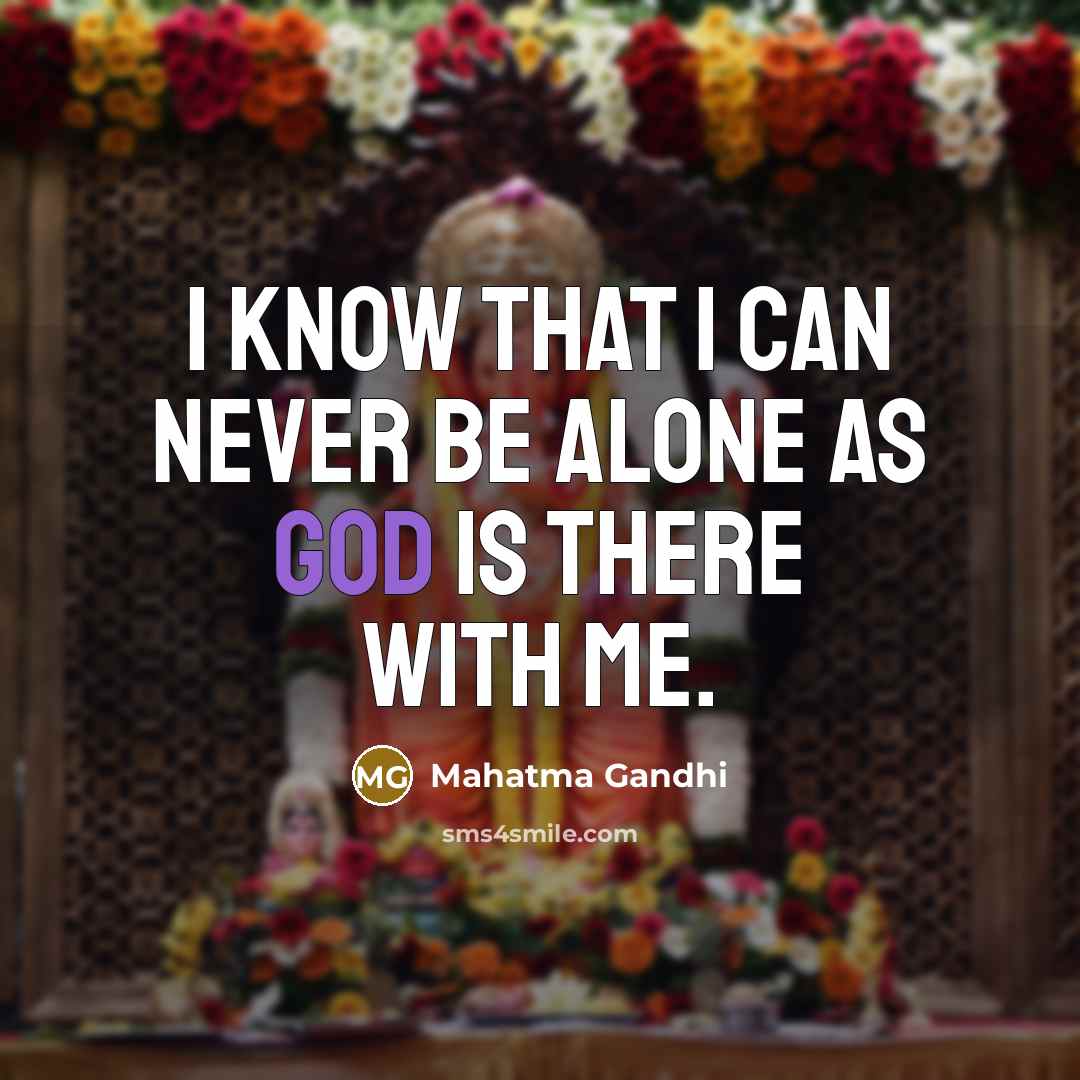 “I know that I can never be alone as God is there with me.” quote by Mahatma Gandhi