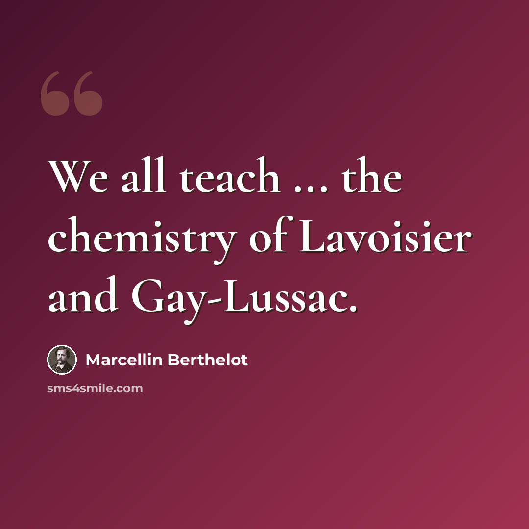 “We all teach ... the chemistry of Lavoisier and Gay-Lussac.” quote by Marcellin Berthelot