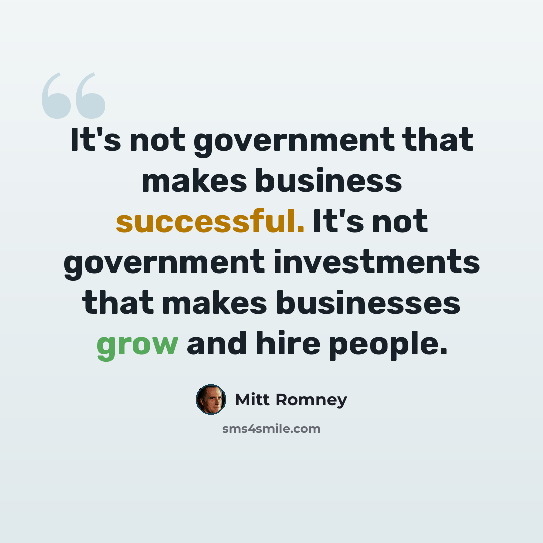 “It's not government that makes business successful. It's not government investments that makes businesses grow and hire people.” quote by Mitt Romney