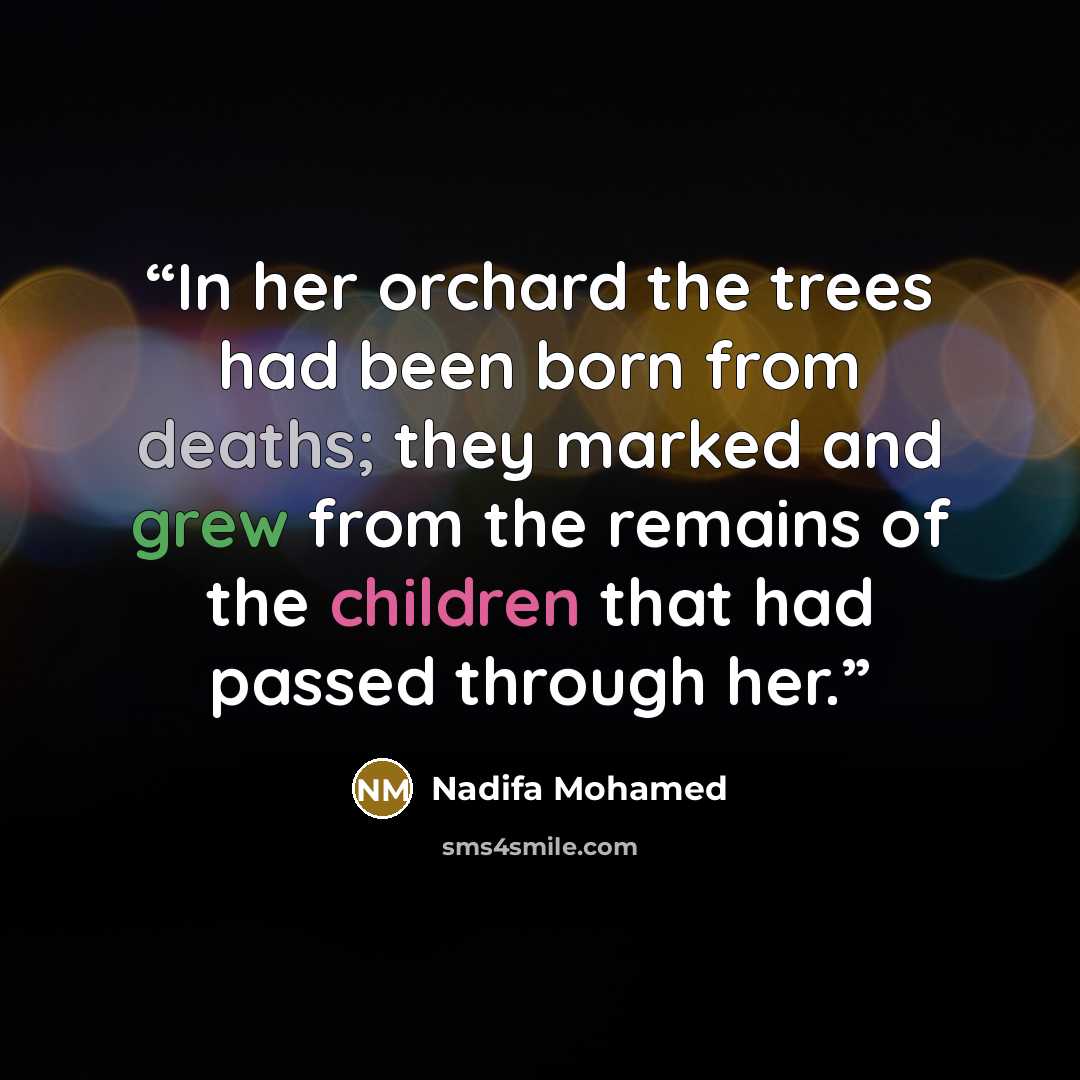 “In her orchard the trees had been born from deaths; they marked and grew from the remains of the children that had passed through her.” quote by Nadifa Mohamed