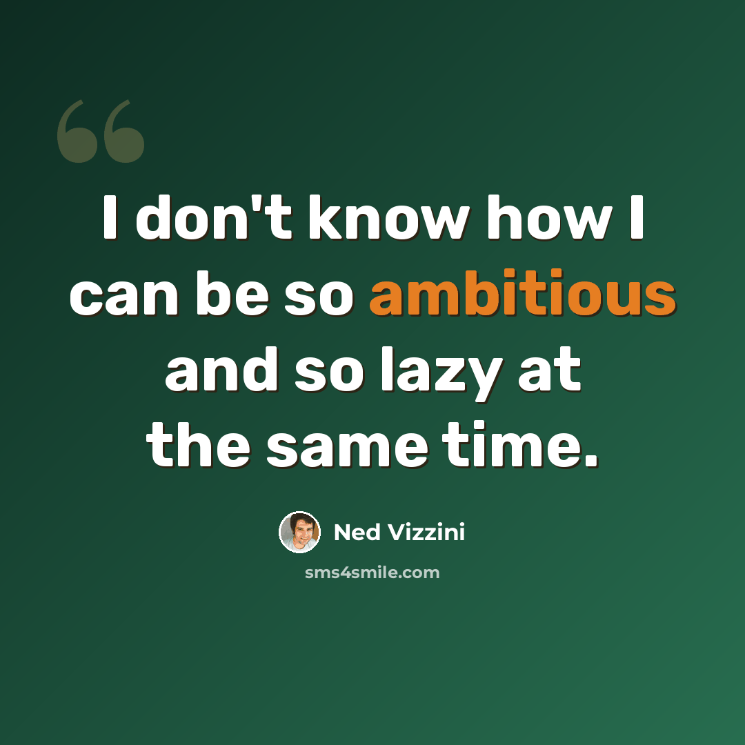 “I don't know how I can be so ambitious and so lazy at the same time.” quote by Ned Vizzini
