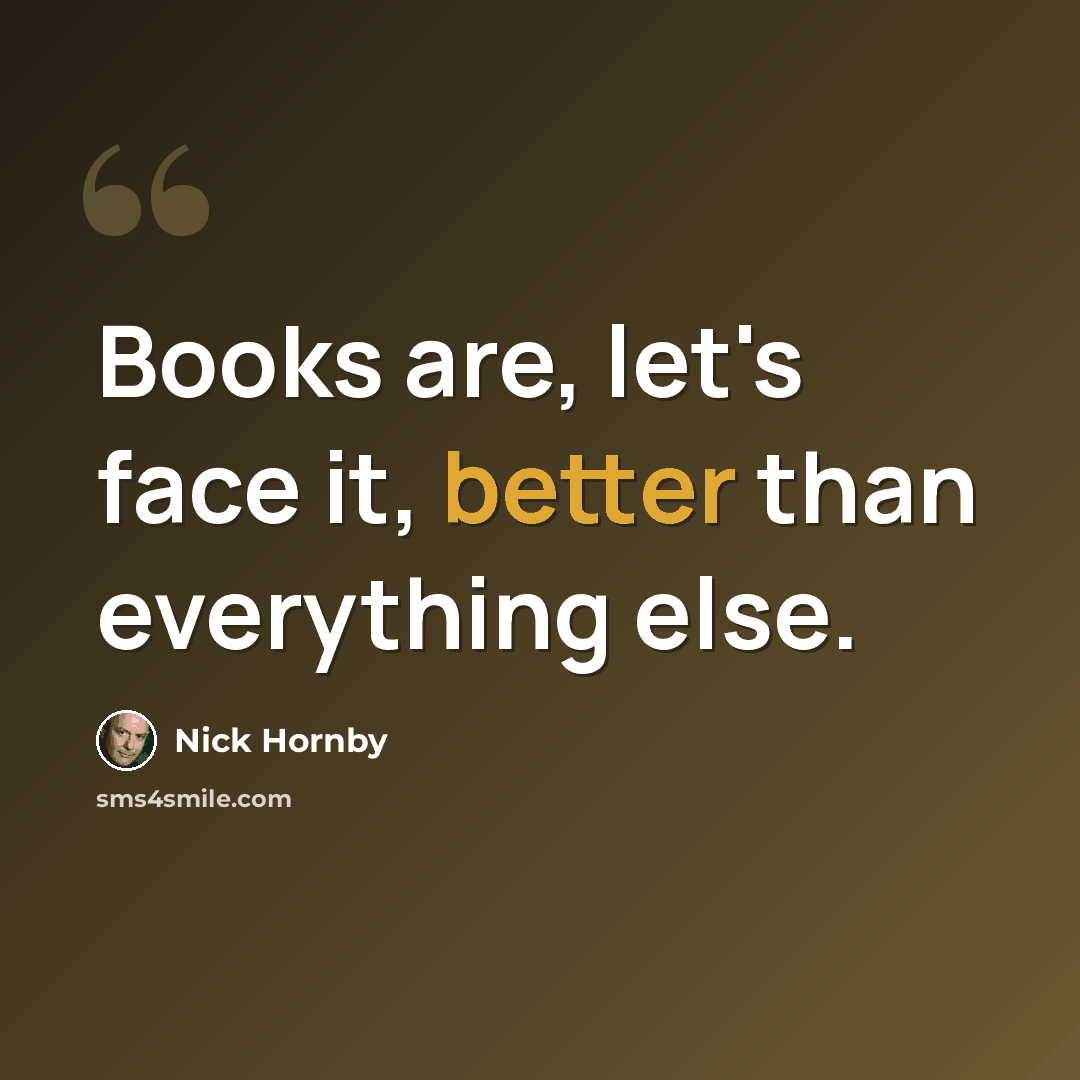 “Books are, let's face it, better than everything else.” quote by Nick Hornby