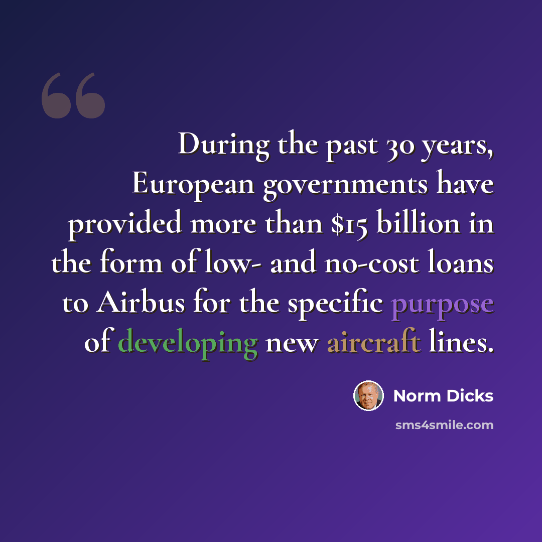 “During the past 30 years, European governments have provided more than $15 billion in the form of low- and no-cost loans to Airbus for the specific purpose of developing new aircraft lines.” quote by Norm Dicks