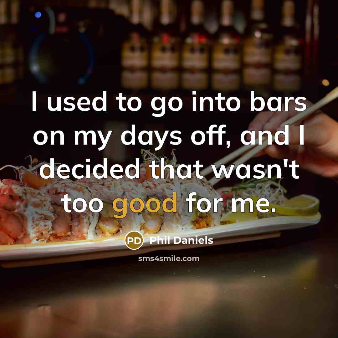 “I used to go into bars on my days off, and I decided that wasn't too good for me.” quote by Phil Daniels