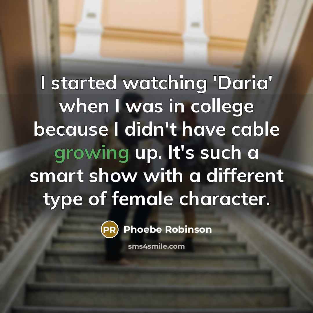 “I started watching 'Daria' when I was in college because I didn't have cable growing up. It's such a smart show with a different type of female character.” quote by Phoebe Robinson