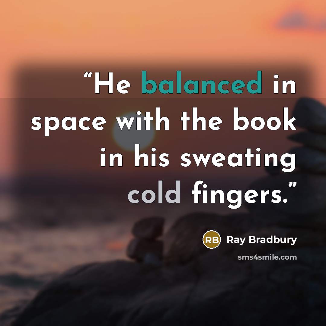“He balanced in space with the book in his sweating cold fingers.” quote by Ray Bradbury