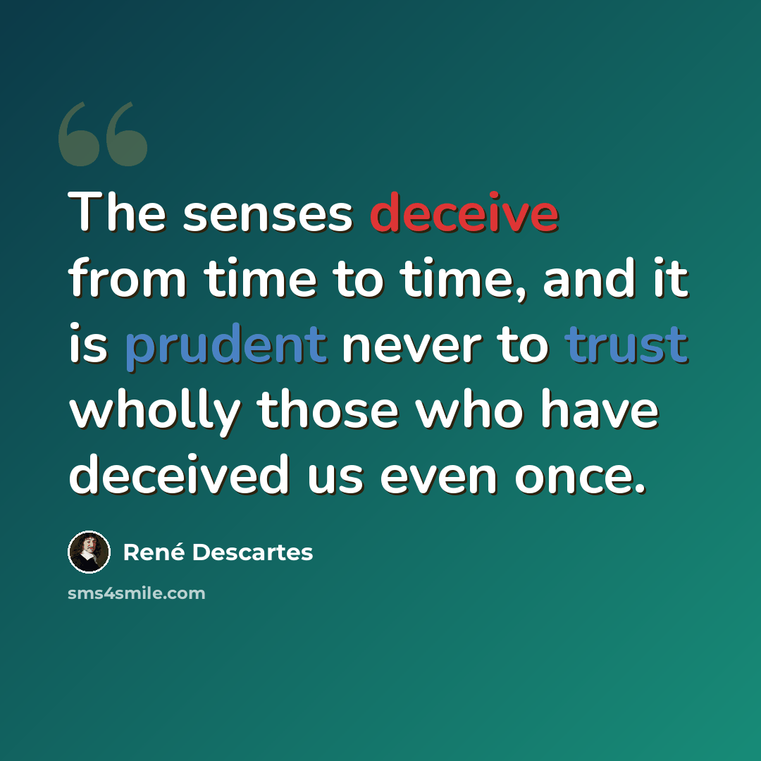 “The senses deceive from time to time, and it is prudent never to trust wholly those who have deceived us even once.” quote by Rene Descartes