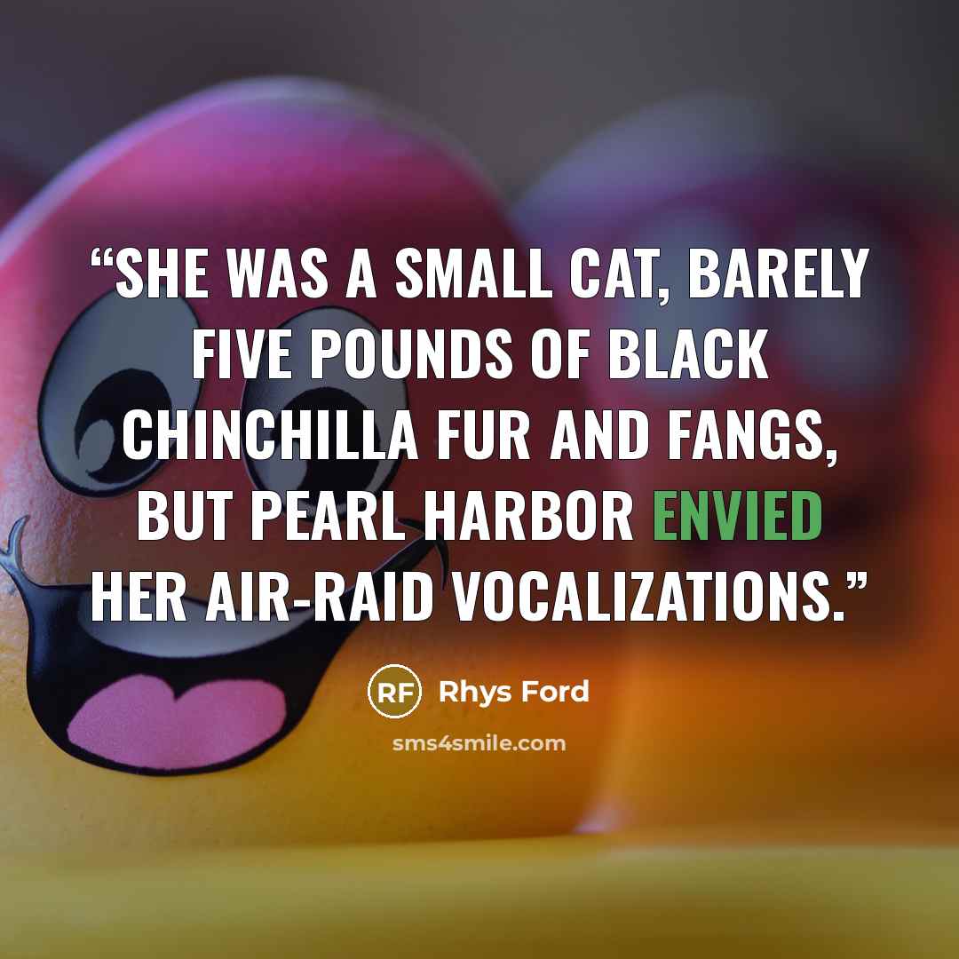 “She was a small cat, barely five pounds of black chinchilla fur and fangs, but Pearl Harbor envied her air-raid vocalizations.” quote by Rhys Ford