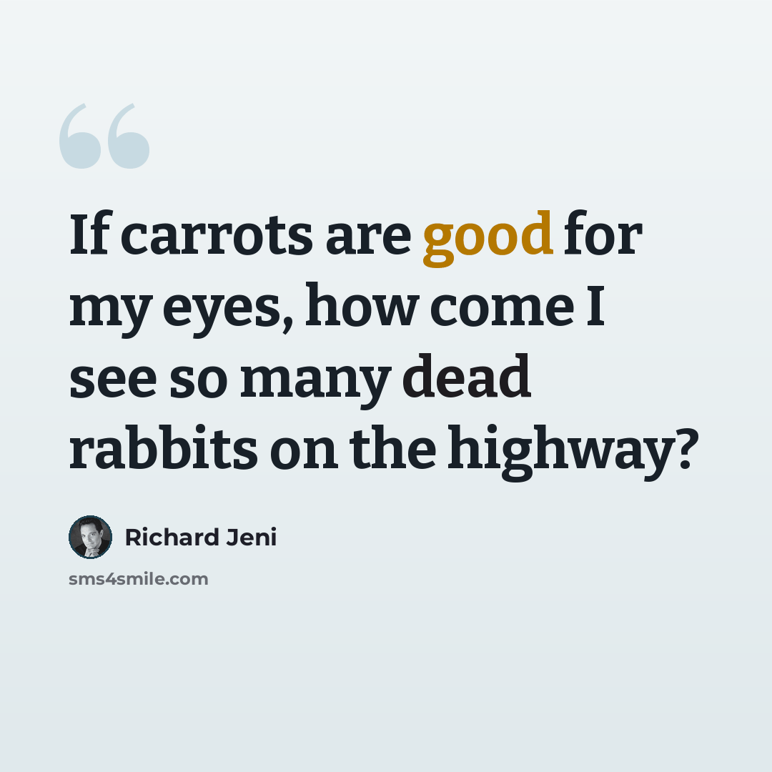 “If carrots are good for my eyes, how come I see so many dead rabbits on the highway?” quote by Richard Jeni