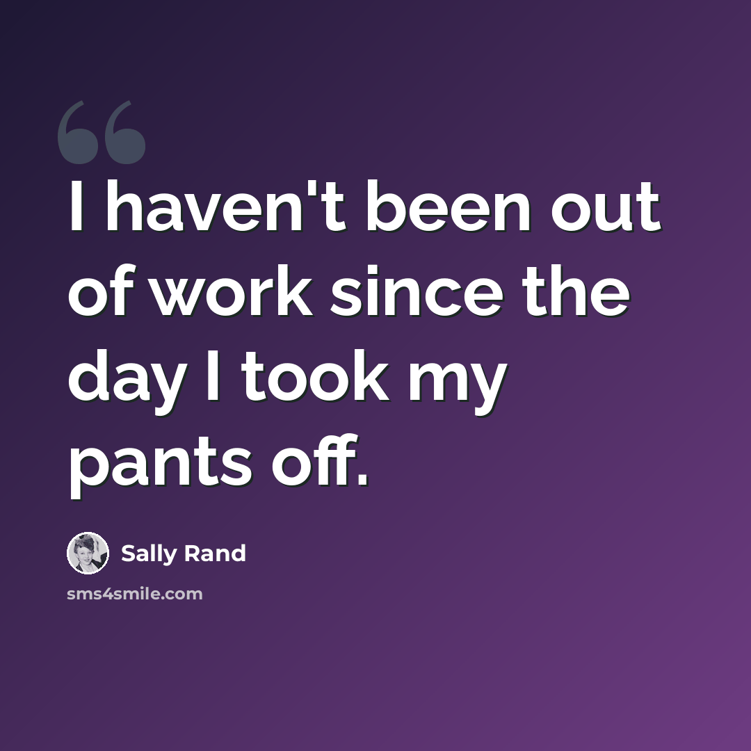“I haven't been out of work since the day I took my pants off.” quote by Sally Rand