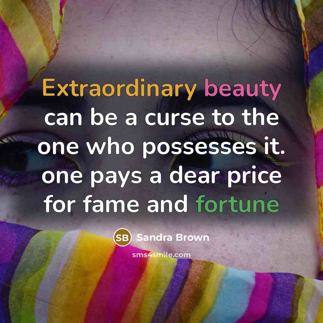 “Extraordinary beauty can be a curse to the one who possesses it. one pays a dear price for fame and fortune” quote by Sandra Brown