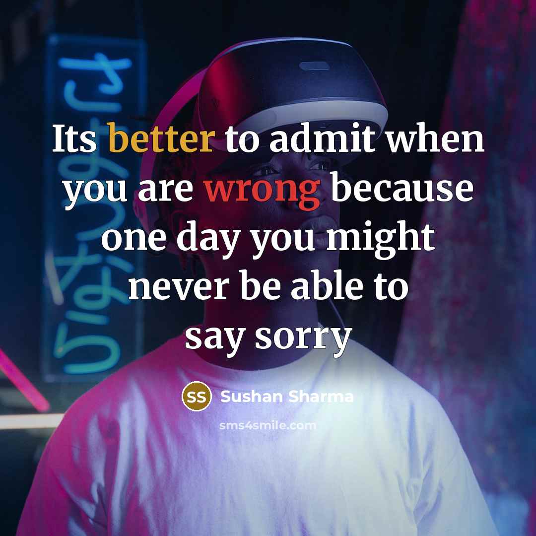 “Its better to admit when you are wrong because one day you might never be able to say sorry” quote by Sushan Sharma