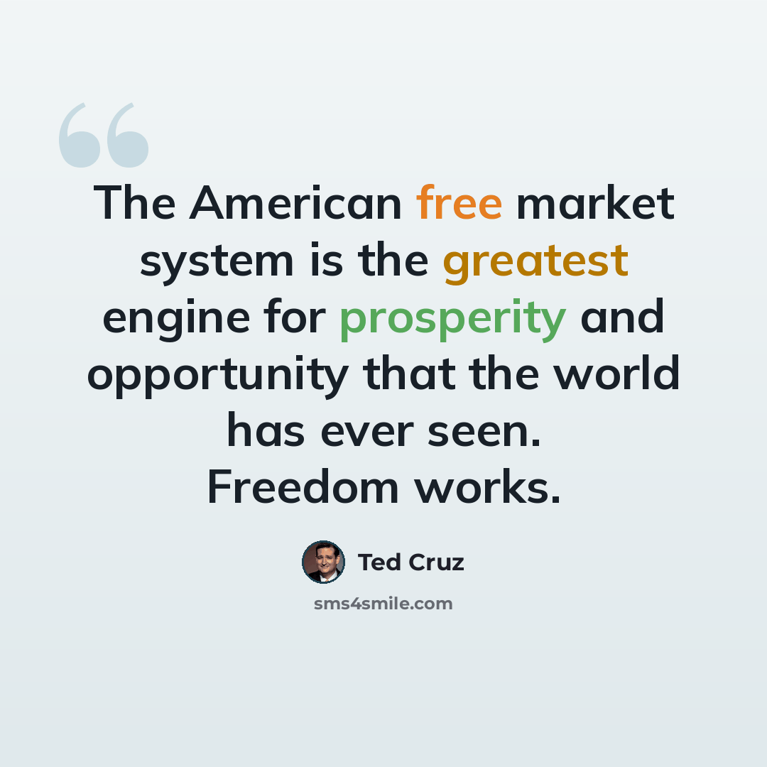 “The American free market system is the greatest engine for prosperity and opportunity that the world has ever seen. Freedom works.” quote by Ted Cruz