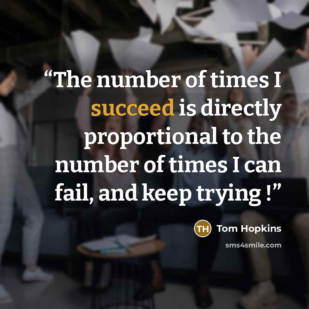 “The number of times I succeed is directly proportional to the number of times I can fail, and keep trying !” quote by Tom Hopkins