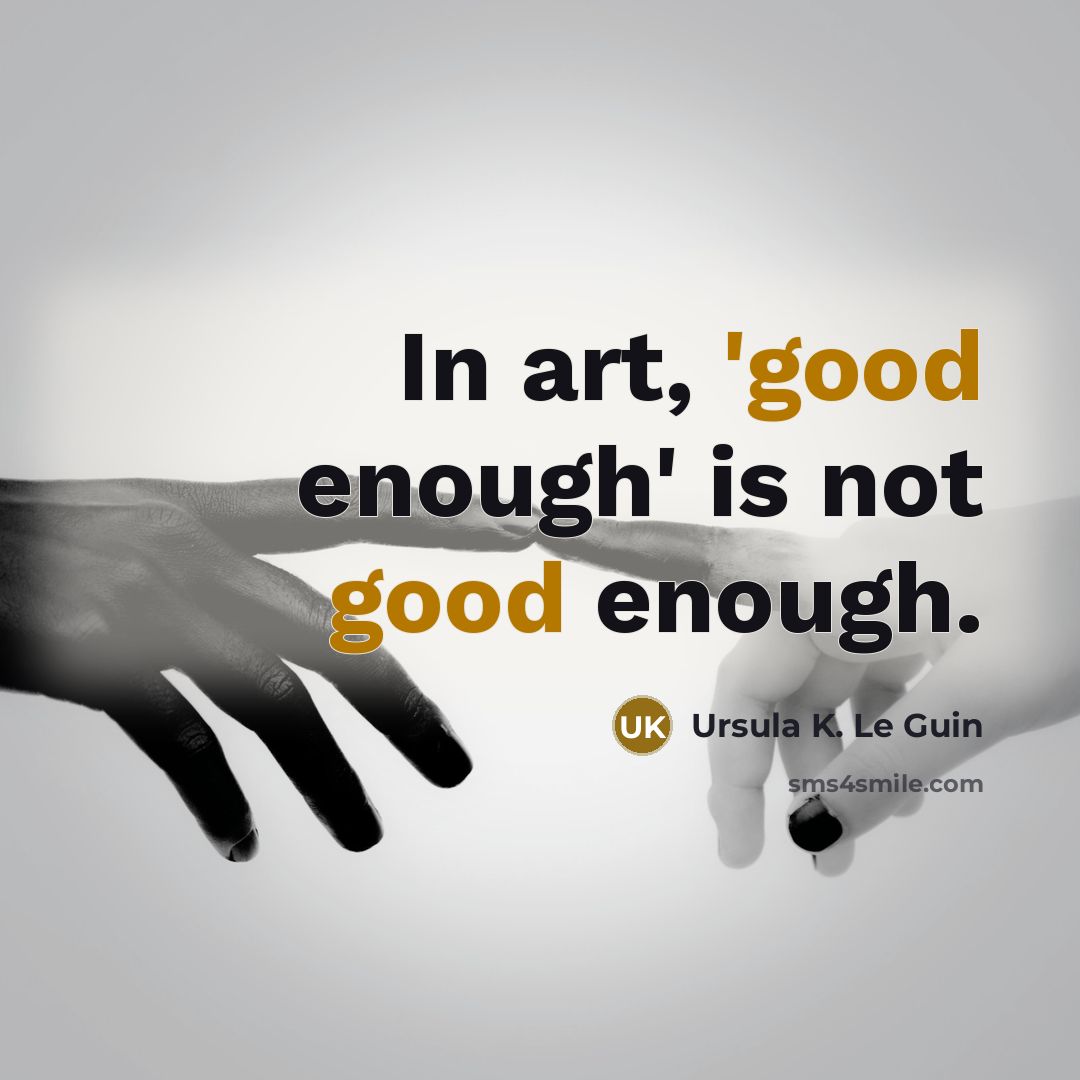 “In art, 'good enough' is not good enough.” quote by Ursula K. Le Guin