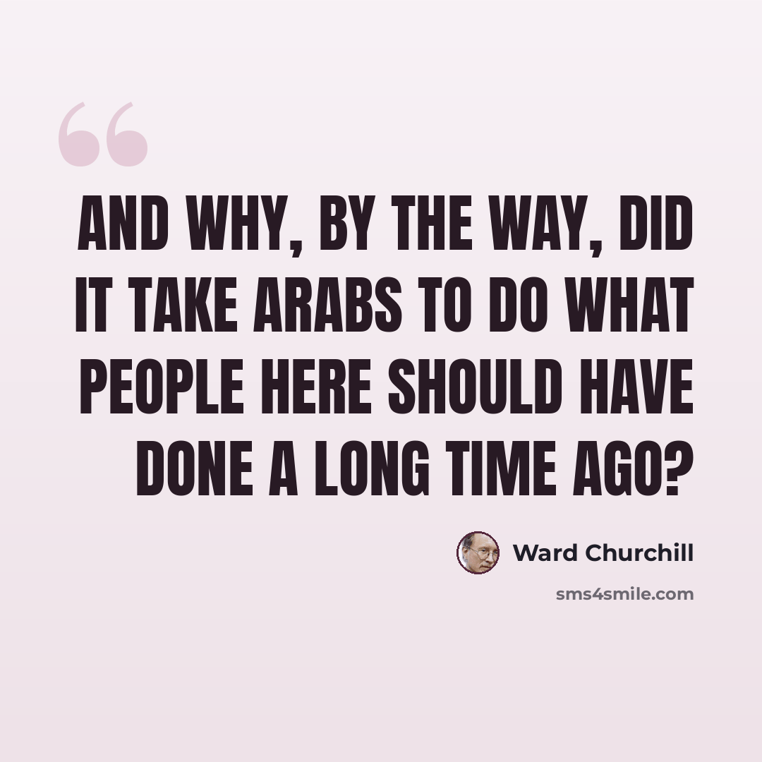 “And why, by the way, did it take Arabs to do what people here should have done a long time ago?” quote by Ward Churchill