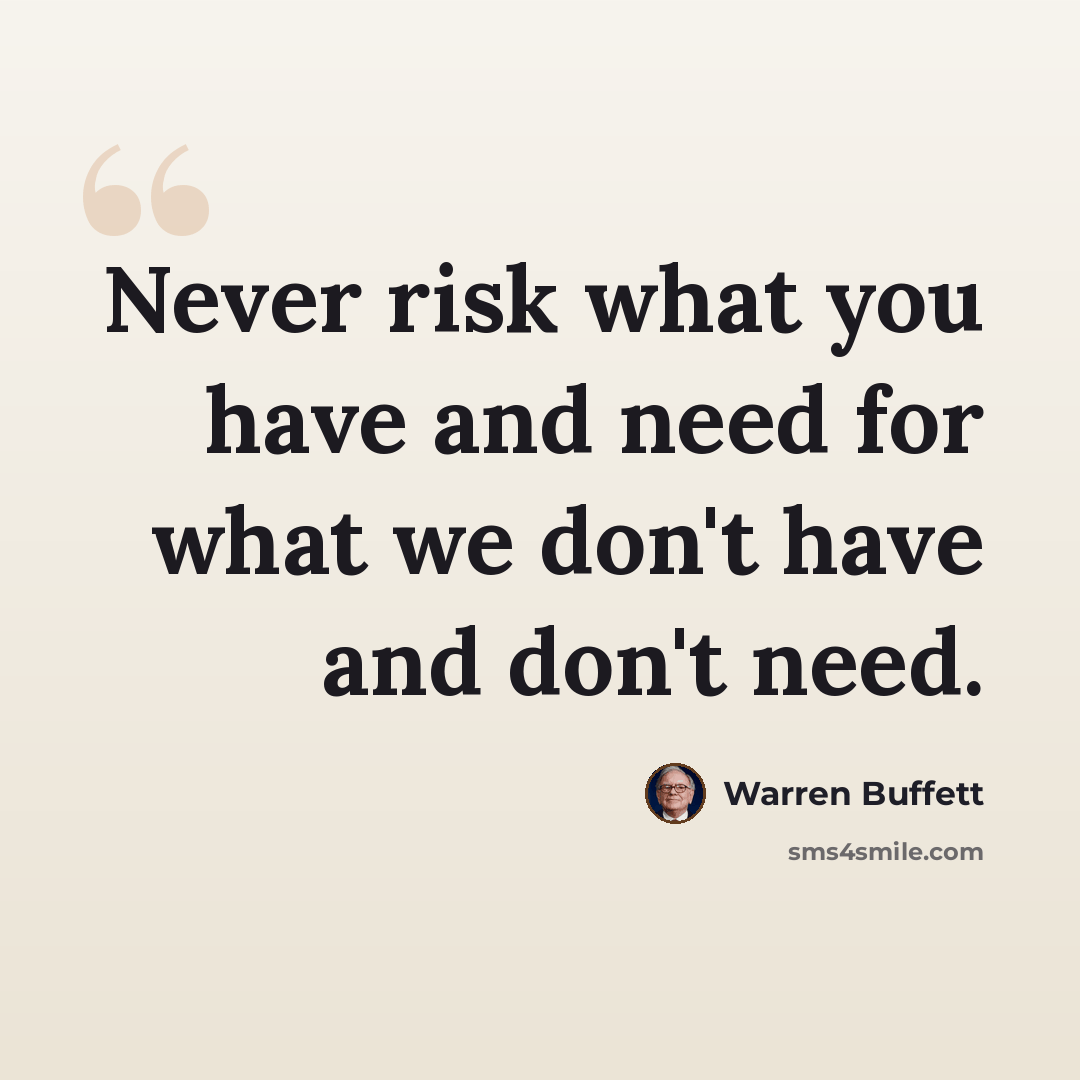 “Never risk what you have and need for what we don't have and don't need.” quote by Warren Buffett