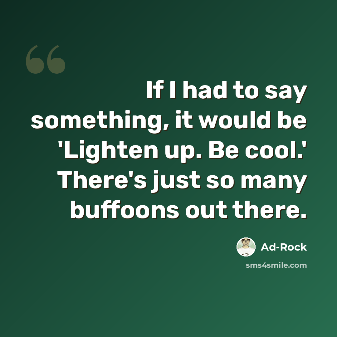 “If I had to say something, it would be 'Lighten up. Be cool.' There's just so many buffoons out there.” quote by Ad-Rock