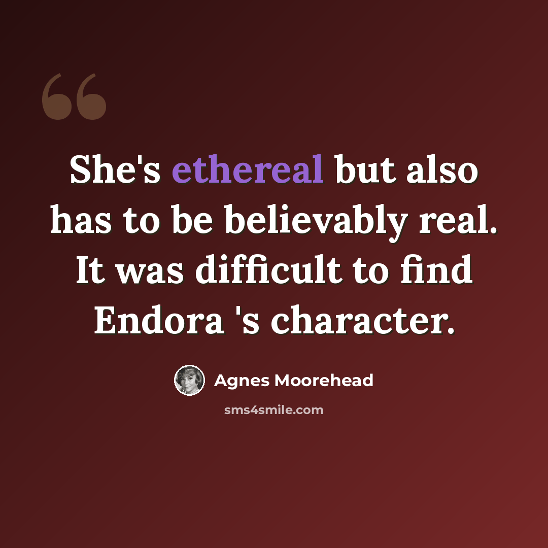 “She's ethereal but also has to be believably real. It was difficult to find Endora 's character.” quote by Agnes Moorehead