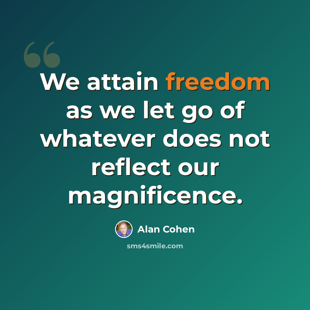 “We attain freedom as we let go of whatever does not reflect our magnificence.” quote by Alan Cohen