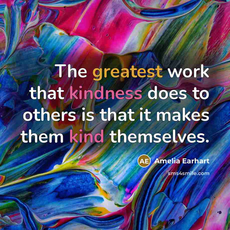 “The greatest work that kindness does to others is that it makes them kind themselves.” quote by Amelia Earhart