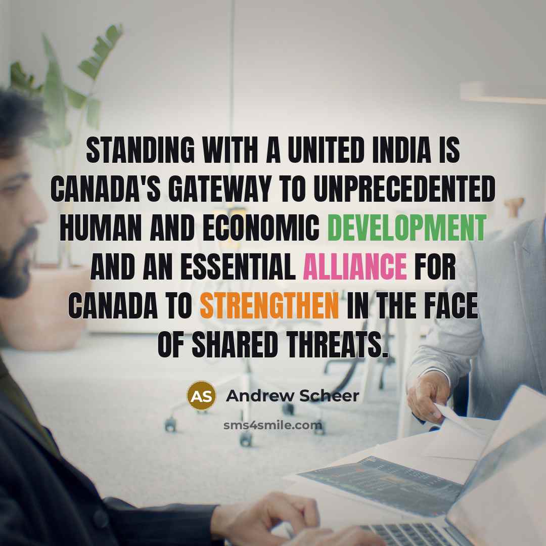 “Standing with a united India is Canada's gateway to unprecedented human and economic development and an essential alliance for Canada to strengthen in the face of shared threats.” quote by Andrew Scheer