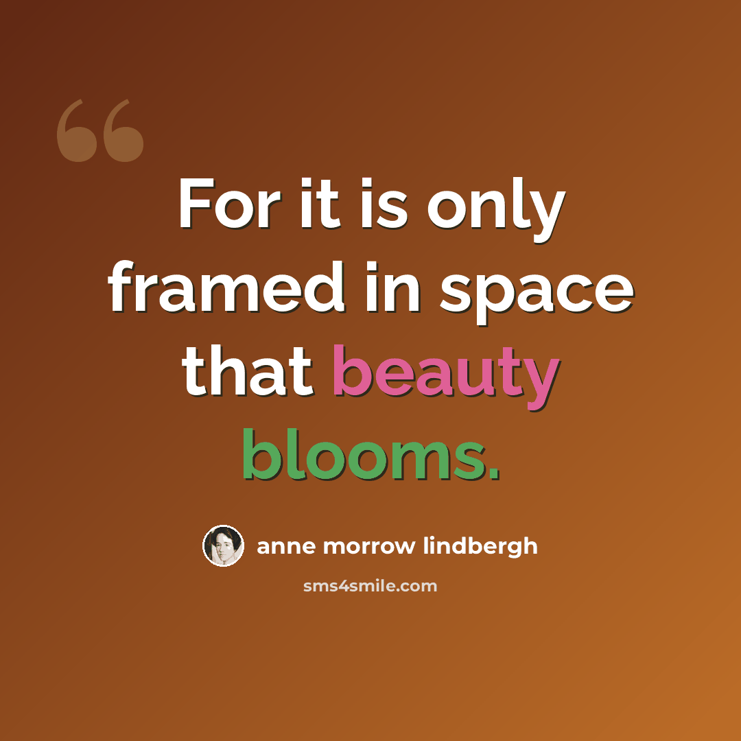 “For it is only framed in space that beauty blooms.” quote by Anne Morrow Lindbergh