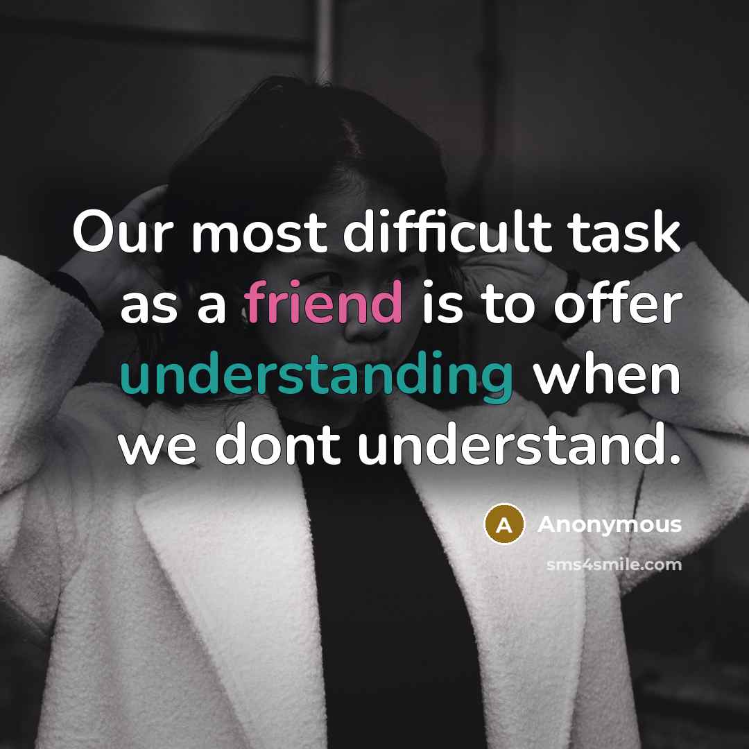 “Our most difficult task as a friend is to offer understanding when we dont understand.” quote by Anonymous