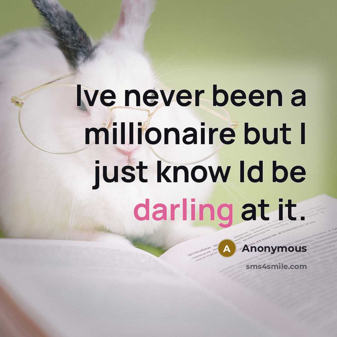 “Ive never been a millionaire but I just know Id be darling at it.” quote by Anonymous