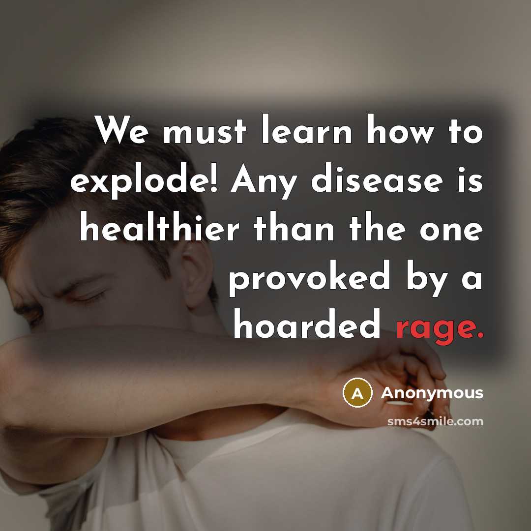 “We must learn how to explode! Any disease is healthier than the one provoked by a hoarded rage.” quote by Anonymous
