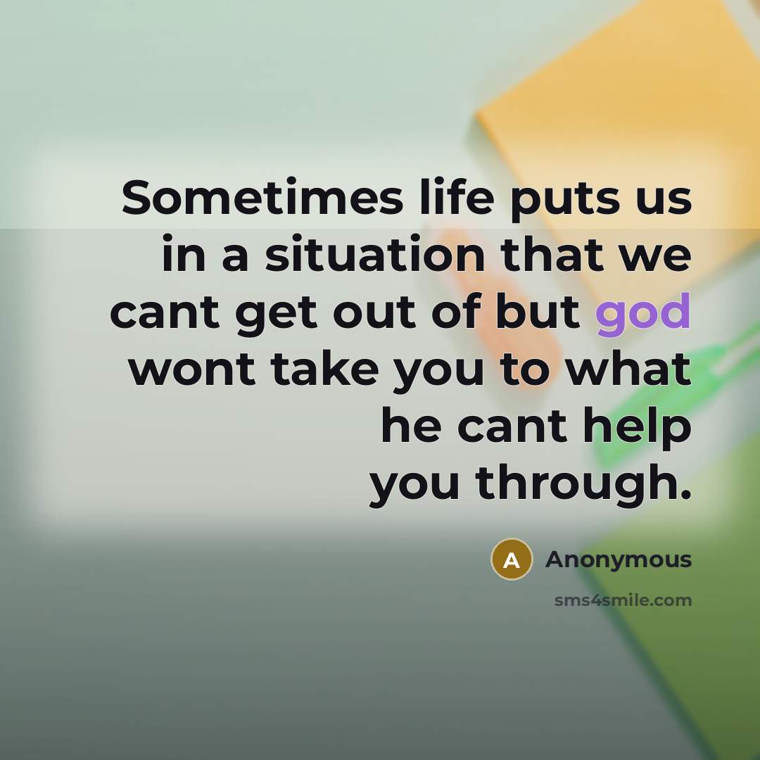 “Sometimes life puts us in a situation that we cant get out of but god wont take you to what he cant help you through.” quote by Anonymous