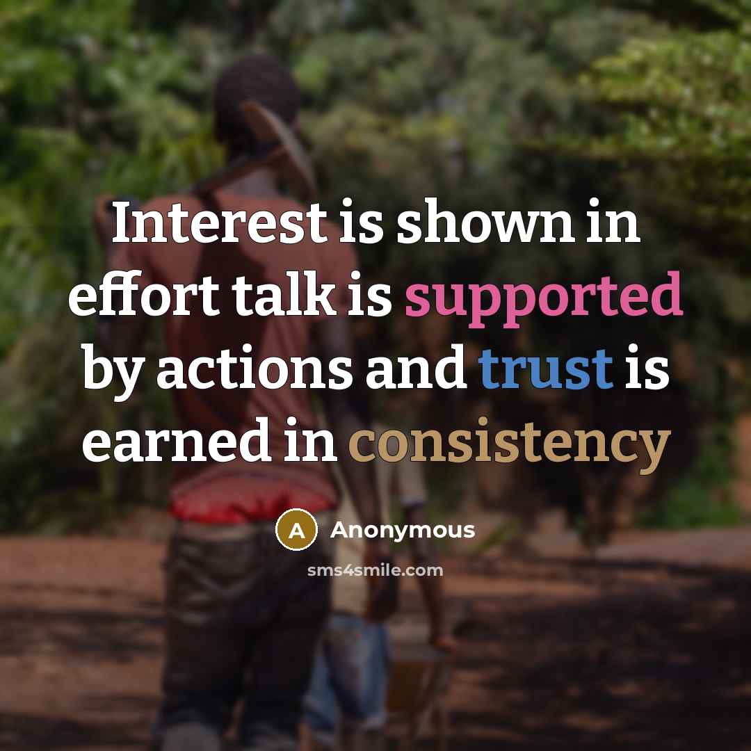 “Interest is shown in effort talk is supported by actions and trust is earned in consistency” quote by Anonymous