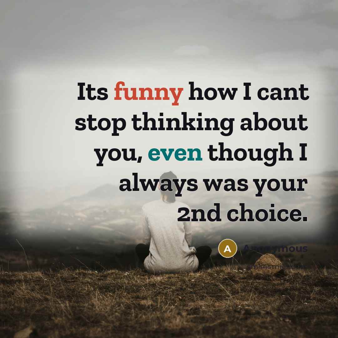 “Its funny how I cant stop thinking about you, even though I always was your 2nd choice.” quote by Anonymous