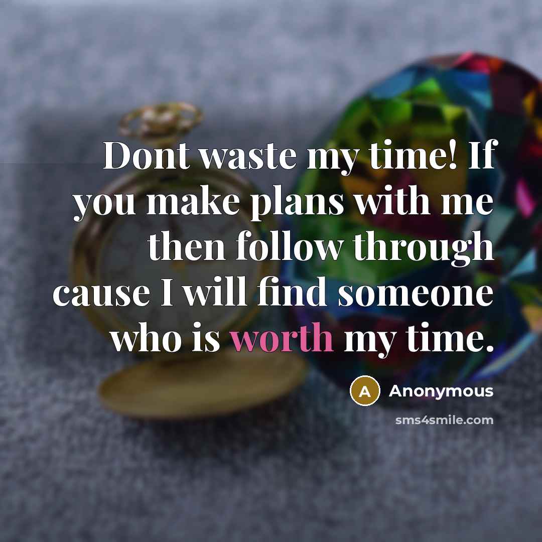 “Dont waste my time! If you make plans with me then follow through cause I will find someone who is worth my time.” quote by Anonymous