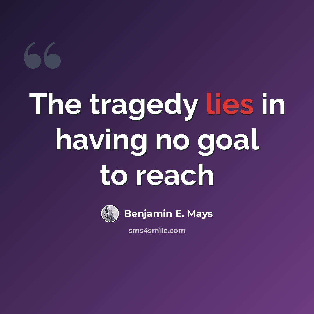 “The tragedy lies in having no goal to reach” quote by Benjamin E. Mays