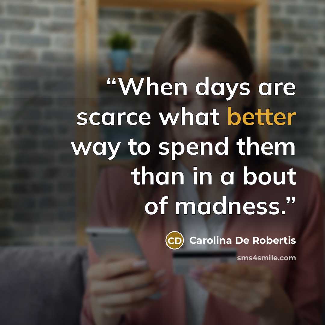 “When days are scarce what better way to spend them than in a bout of madness.” quote by Carolina De Robertis