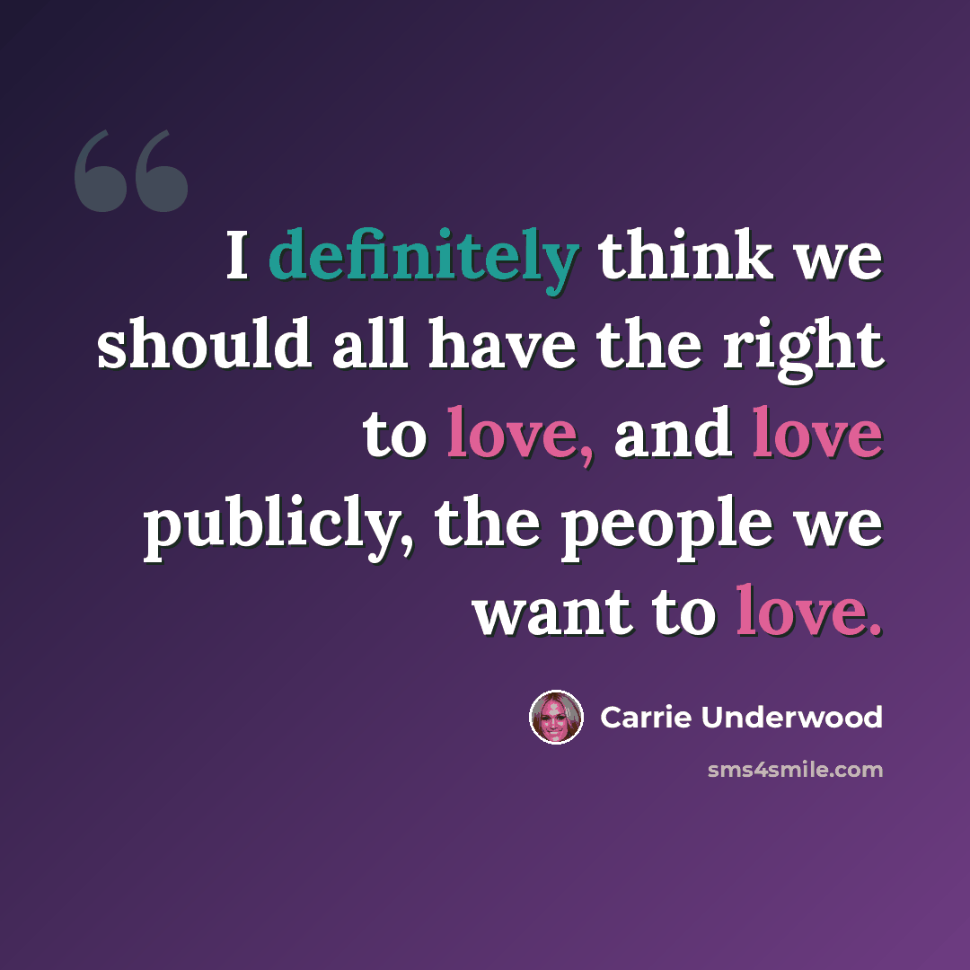 “I definitely think we should all have the right to love, and love publicly, the people we want to love.” quote by Carrie Underwood