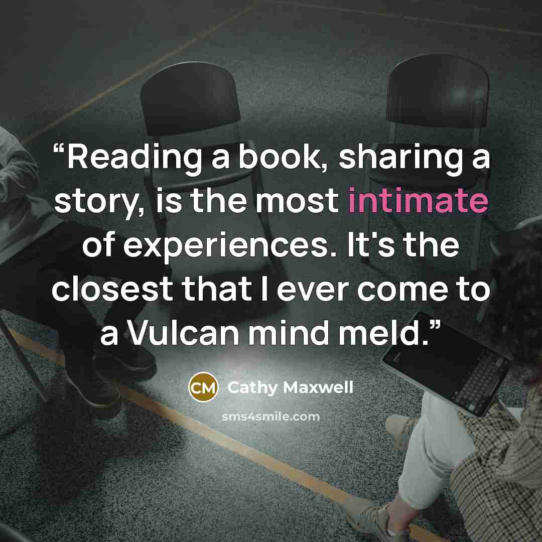 “Reading a book, sharing a story, is the most intimate of experiences. It's the closest that I ever come to a Vulcan mind meld.” quote by Cathy Maxwell