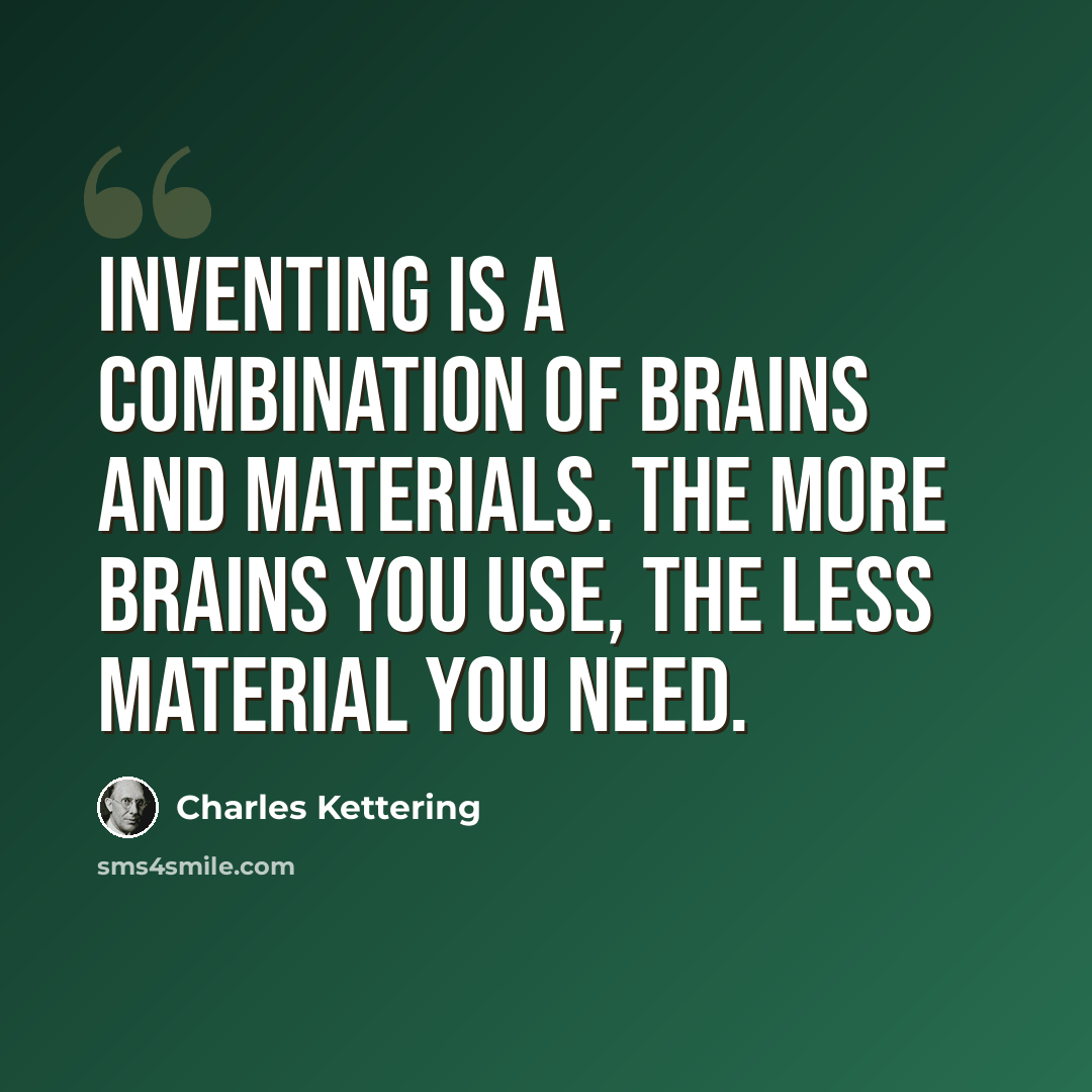 “Inventing is a combination of brains and materials. The more brains you use, the less material you need.” quote by Charles Kettering