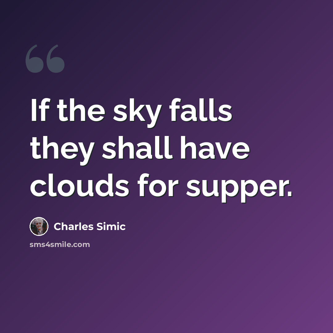 “If the sky falls they shall have clouds for supper.” quote by Charles Simic