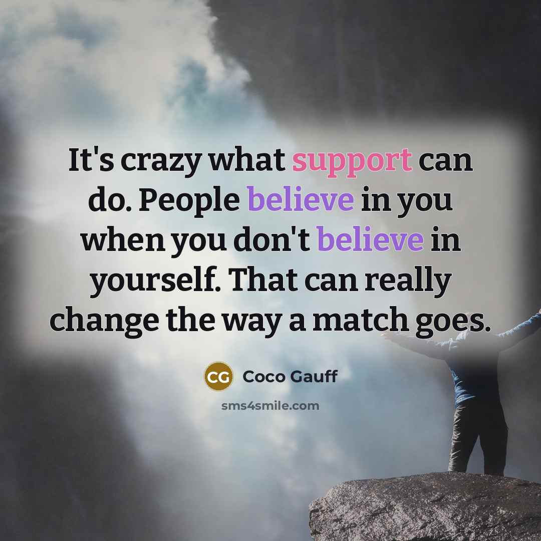 “It's crazy what support can do. People believe in you when you don't believe in yourself. That can really change the way a match goes.” quote by Coco Gauff
