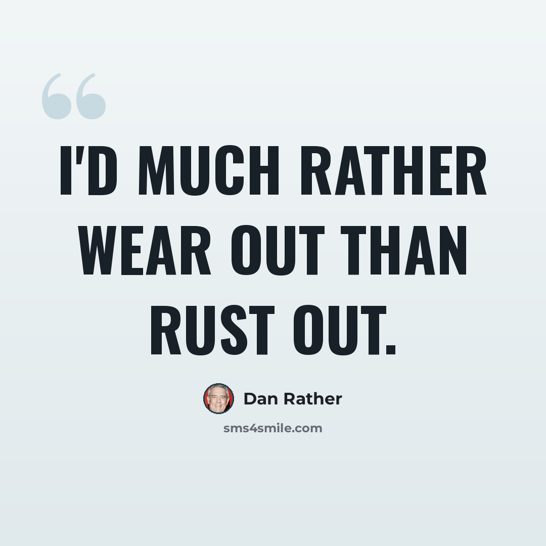 “I'd much rather wear out than rust out.” quote by Dan Rather
