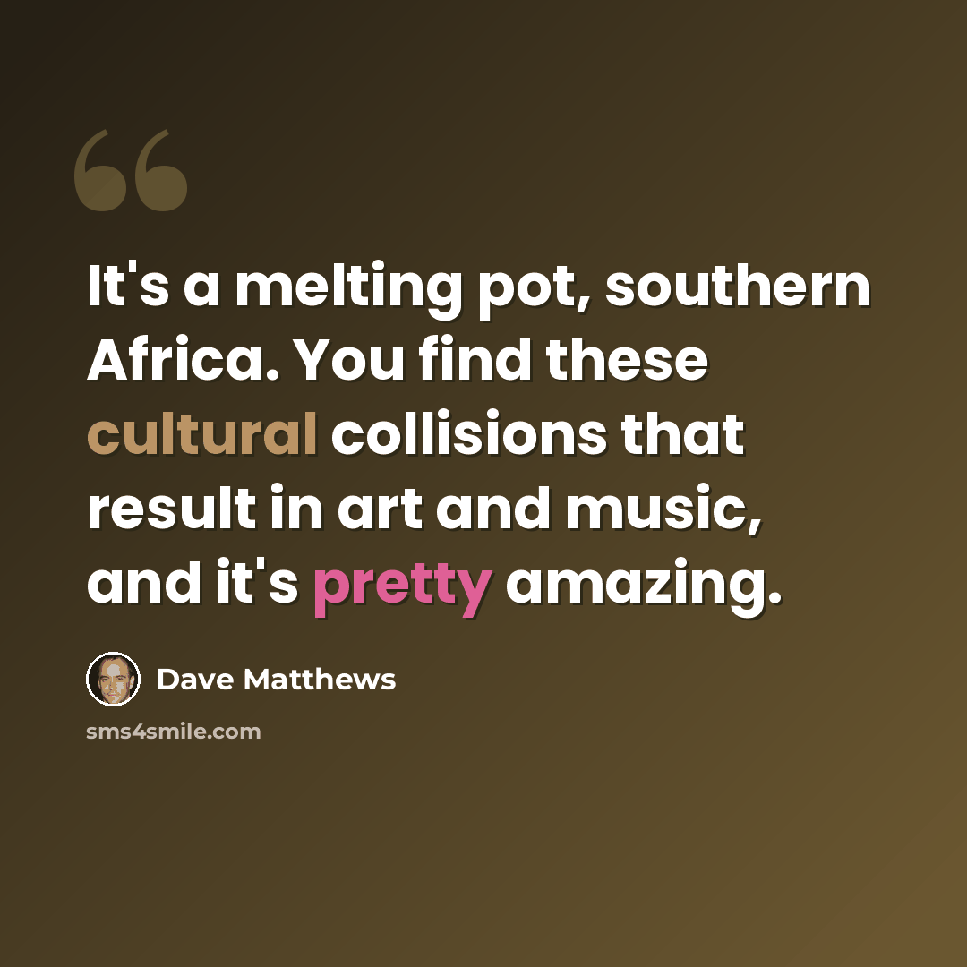 “It's a melting pot, southern Africa. You find these cultural collisions that result in art and music, and it's pretty amazing.” quote by Dave Matthews